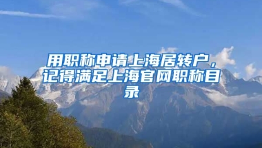 用职称申请上海居转户，记得满足上海官网职称目录