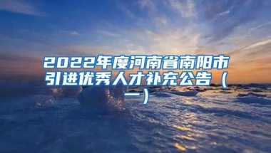 2022年度河南省南阳市引进优秀人才补充公告（一）