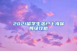 2021留学生落户上海保姆级攻略