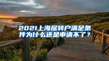 2021上海居转户满足条件为什么还是申请不了？