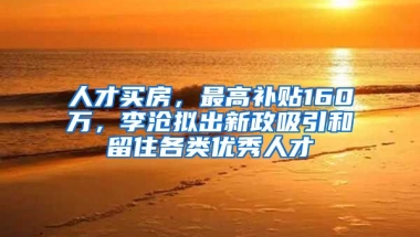 人才买房，最高补贴160万，李沧拟出新政吸引和留住各类优秀人才