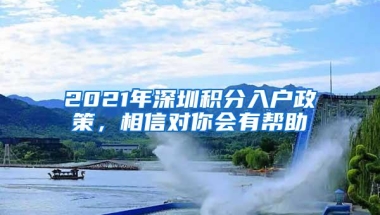 2021年深圳积分入户政策，相信对你会有帮助