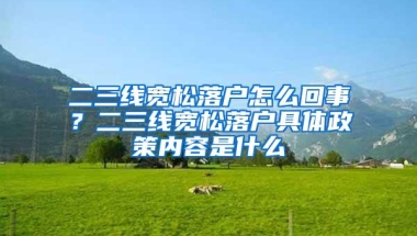 二三线宽松落户怎么回事？二三线宽松落户具体政策内容是什么