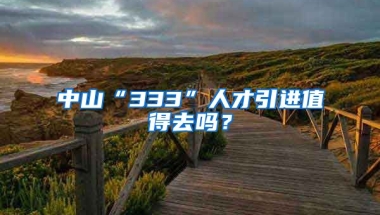 中山“333”人才引进值得去吗？