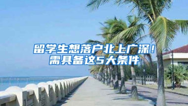 留学生想落户北上广深！需具备这5大条件