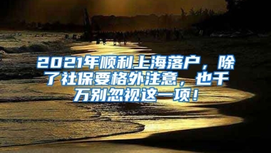 2021年顺利上海落户，除了社保要格外注意，也千万别忽视这一项！