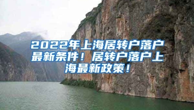 2022年上海居转户落户最新条件！居转户落户上海最新政策！