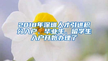 2018年深圳人才引进积分入户、毕业生、留学生入户开始办理了