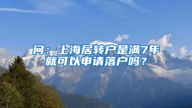 问：上海居转户是满7年就可以申请落户吗？