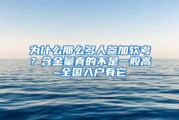 为什么那么多人参加软考？含金量真的不是一般高~全国入户有它