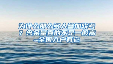 为什么那么多人参加软考？含金量真的不是一般高~全国入户有它