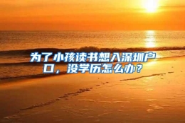 为了小孩读书想入深圳户口，没学历怎么办？