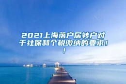 2021上海落户居转户对于社保和个税缴纳的要求！！