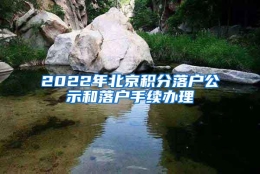 2022年北京积分落户公示和落户手续办理