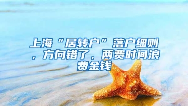 上海“居转户”落户细则，方向错了，两费时间浪费金钱