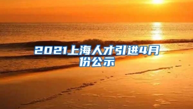 2021上海人才引进4月份公示