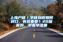 上海户籍／学籍到底如何对口，有多重要？20届爸妈，早看早准备