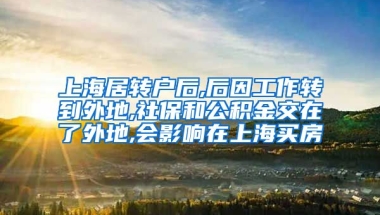 上海居转户后,后因工作转到外地,社保和公积金交在了外地,会影响在上海买房