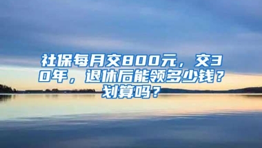 社保每月交800元，交30年，退休后能领多少钱？划算吗？