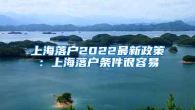 上海落户2022最新政策：上海落户条件很容易