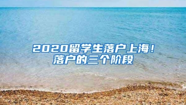 2020留学生落户上海！落户的三个阶段