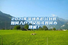 2021年深圳市积分到底如何入户？又应该如何办理呢？