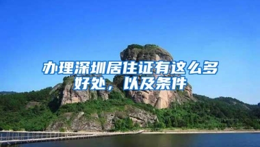 办理深圳居住证有这么多好处，以及条件