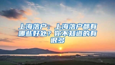 上海落户：上海落户都有哪些好处？你不知道的有很多