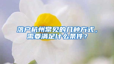 落户杭州常见的几种方式，需要满足什么条件？