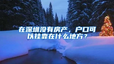 在深圳没有房产，户口可以挂靠在什么地方？