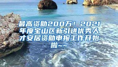 最高资助200万！2021年度宝山区新引进优秀人才安居资助申报工作开始啦~~