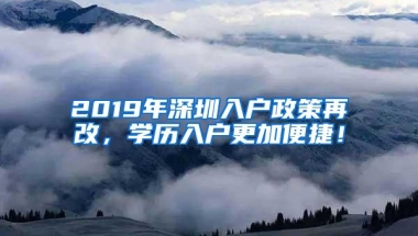 2019年深圳入户政策再改，学历入户更加便捷！