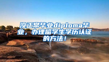 没正常毕业diploma毕业，办理留学生学历认证的方法！