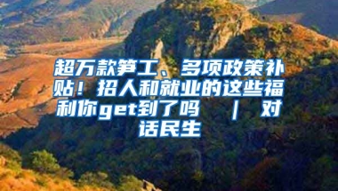 超万款笋工、多项政策补贴！招人和就业的这些福利你get到了吗→ ｜ 对话民生