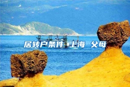 居转户条件 上海 父母