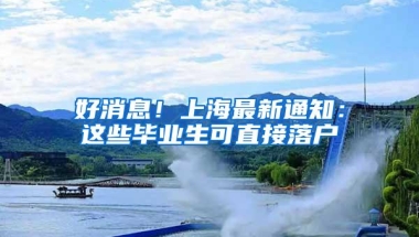 好消息！上海最新通知：这些毕业生可直接落户