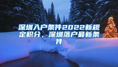 深圳入户条件2022新规定积分，深圳落户最新条件