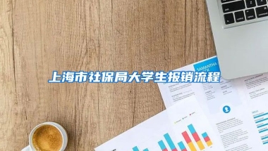 上海市社保局大学生报销流程