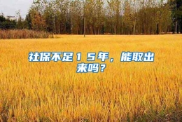 社保不足１５年，能取出来吗？