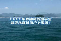 2022年有编制的留学生就可以直接落户上海吗？