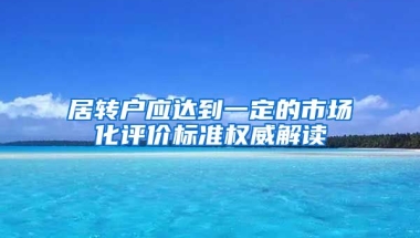 居转户应达到一定的市场化评价标准权威解读