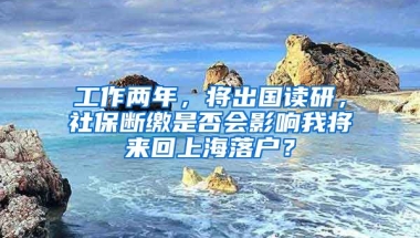 工作两年，将出国读研，社保断缴是否会影响我将来回上海落户？