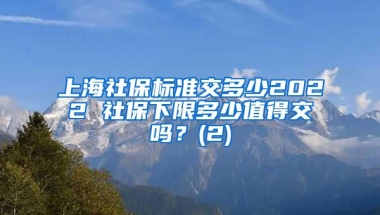 上海社保标准交多少2022 社保下限多少值得交吗？(2)