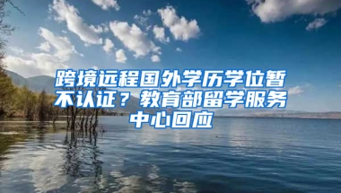 跨境远程国外学历学位暂不认证？教育部留学服务中心回应