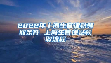 2022年上海生育津贴领取条件 上海生育津贴领取流程