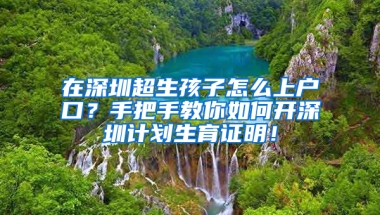 在深圳超生孩子怎么上户口？手把手教你如何开深圳计划生育证明！