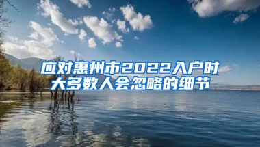 应对惠州市2022入户时大多数人会忽略的细节