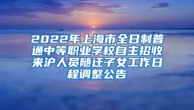 2022年上海市全日制普通中等职业学校自主招收来沪人员随迁子女工作日程调整公告