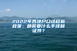 2022年各地户口迁移新政策：都需要什么手续和证件？