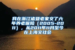 我在浙江诸暨老家交了六年养老保险（2005-2011），从2011年11月至今在上海交社会